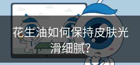 花生油如何保持皮肤光滑细腻？